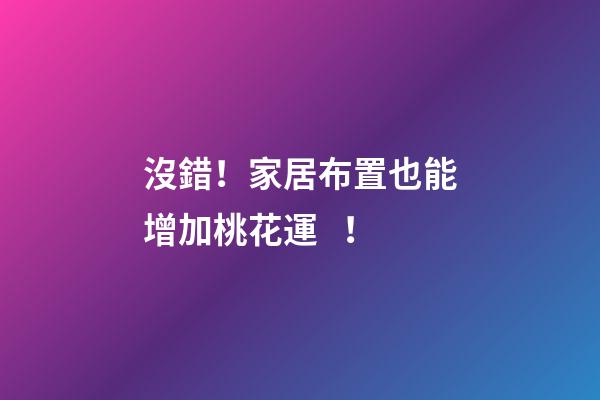 沒錯！家居布置也能增加桃花運！
